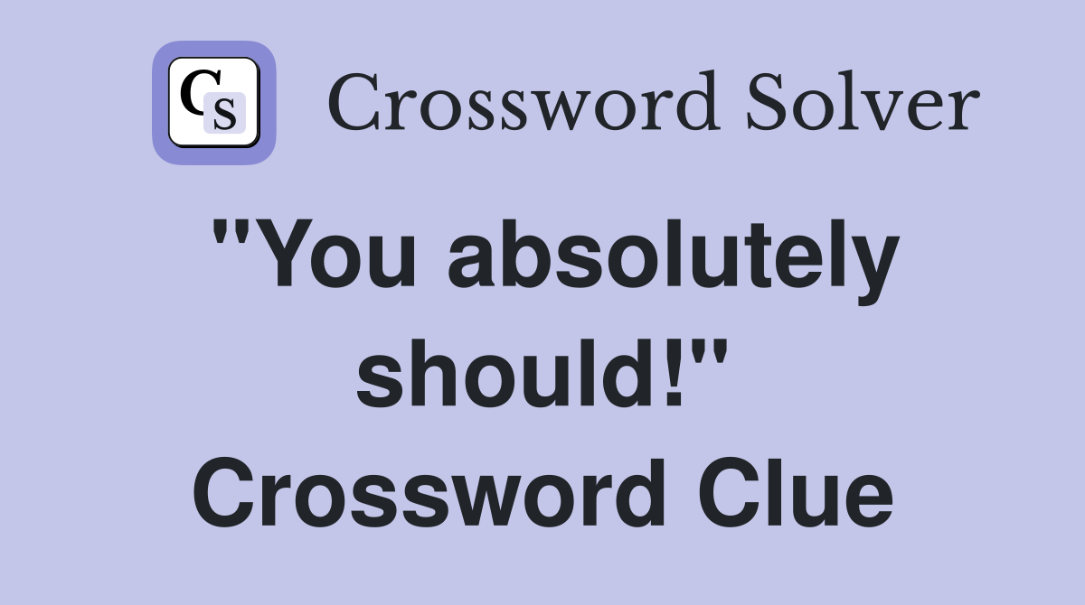 "You absolutely should!" Crossword Clue