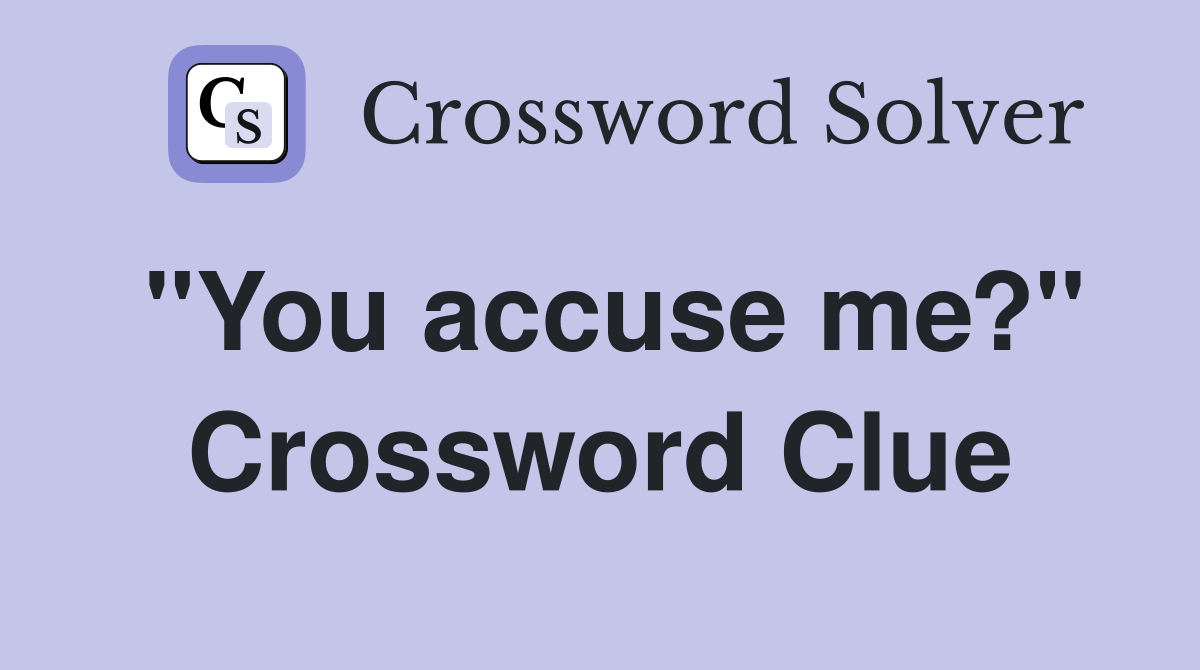 "You accuse me?" Crossword Clue