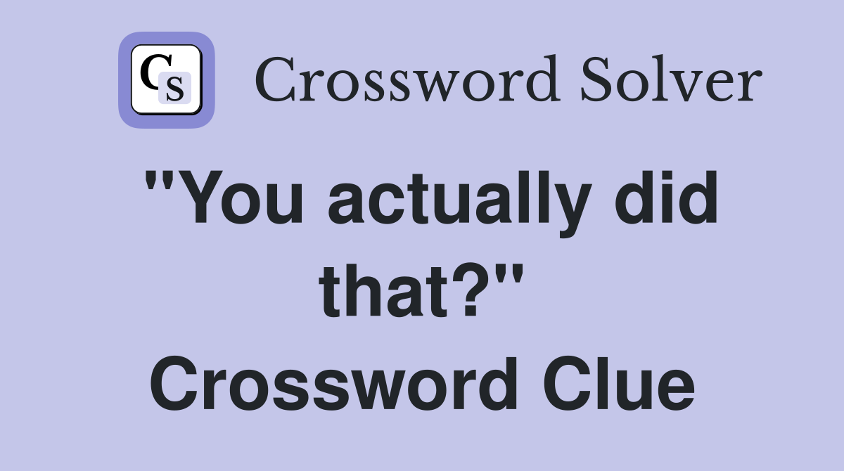 "You actually did that?" Crossword Clue