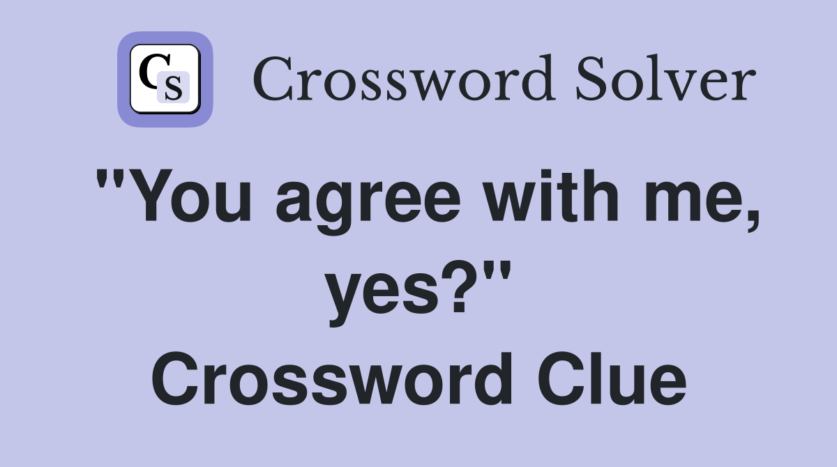 "You agree with me, yes?" Crossword Clue