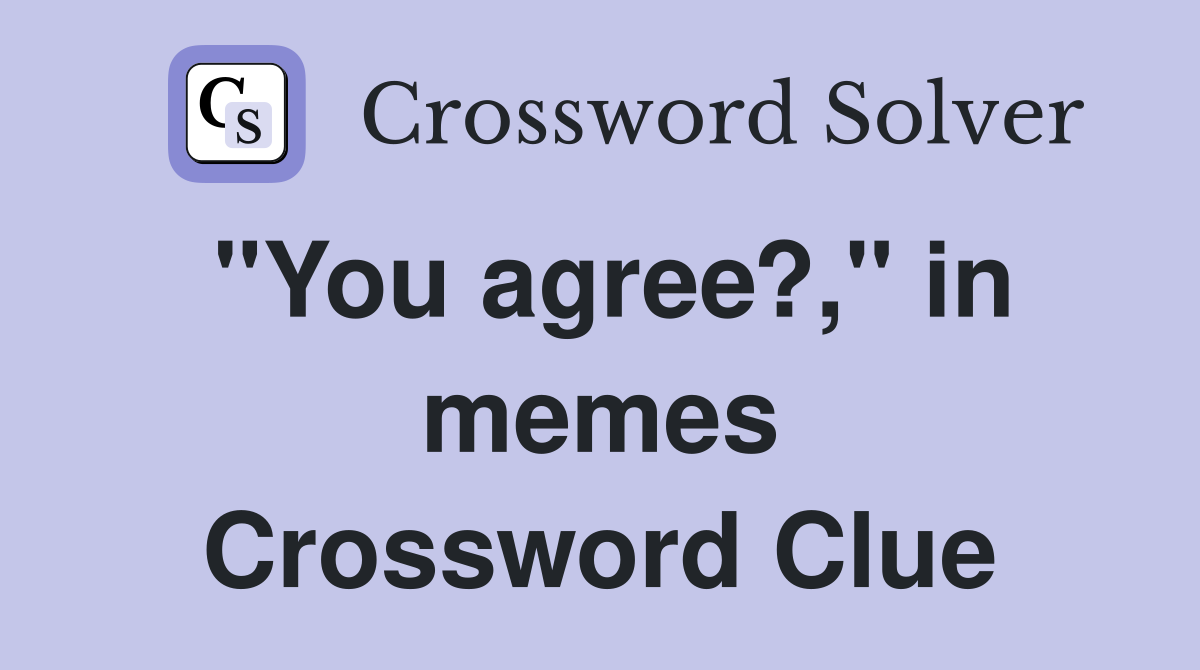 "You agree?," in memes Crossword Clue