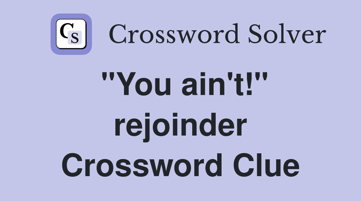 "You ain't!" rejoinder Crossword Clue