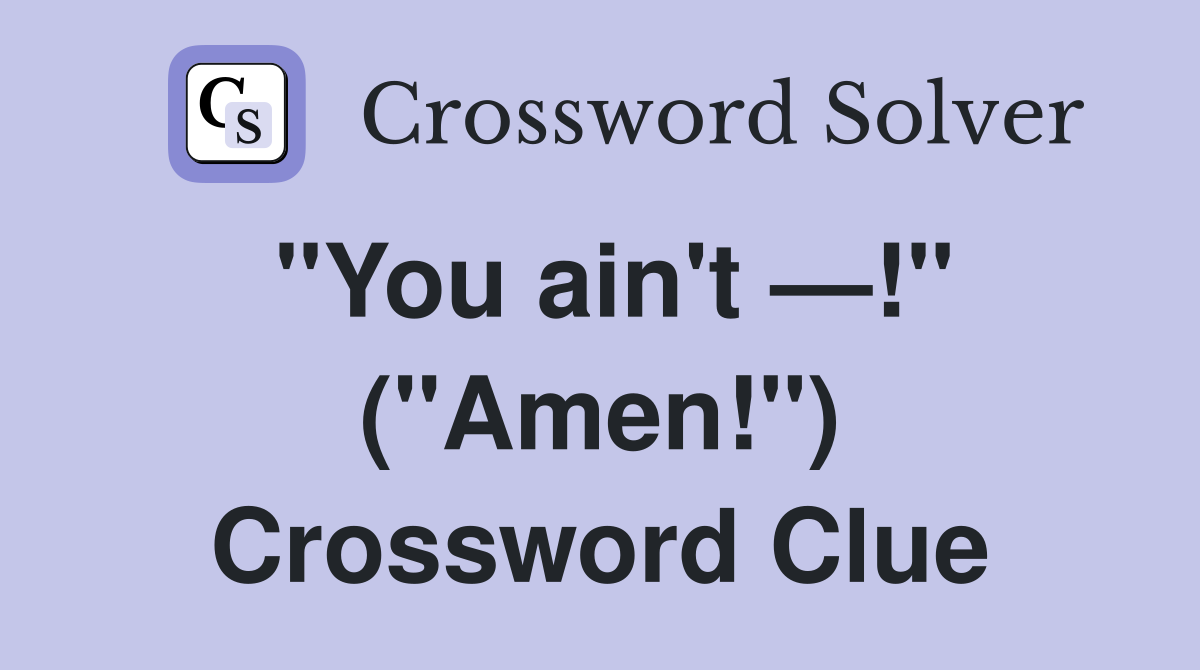 "You ain't —!" ("Amen!") Crossword Clue