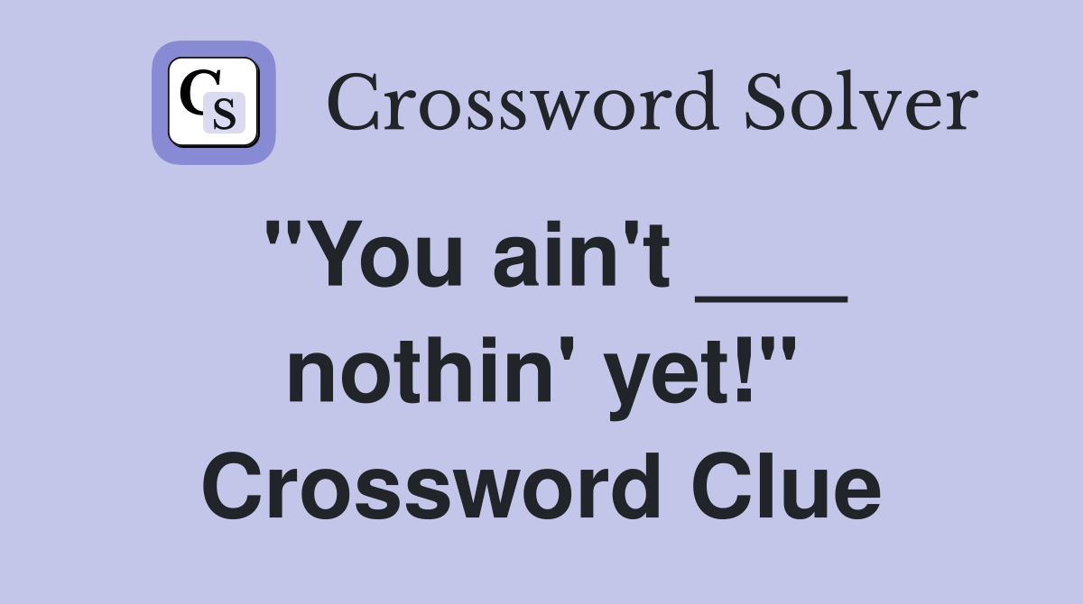 "You ain't ___ nothin' yet!" Crossword Clue