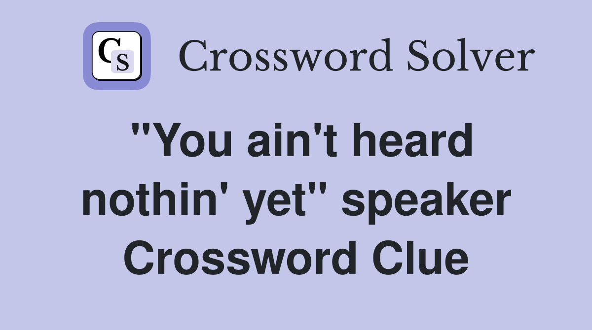 "You ain't heard nothin' yet" speaker Crossword Clue
