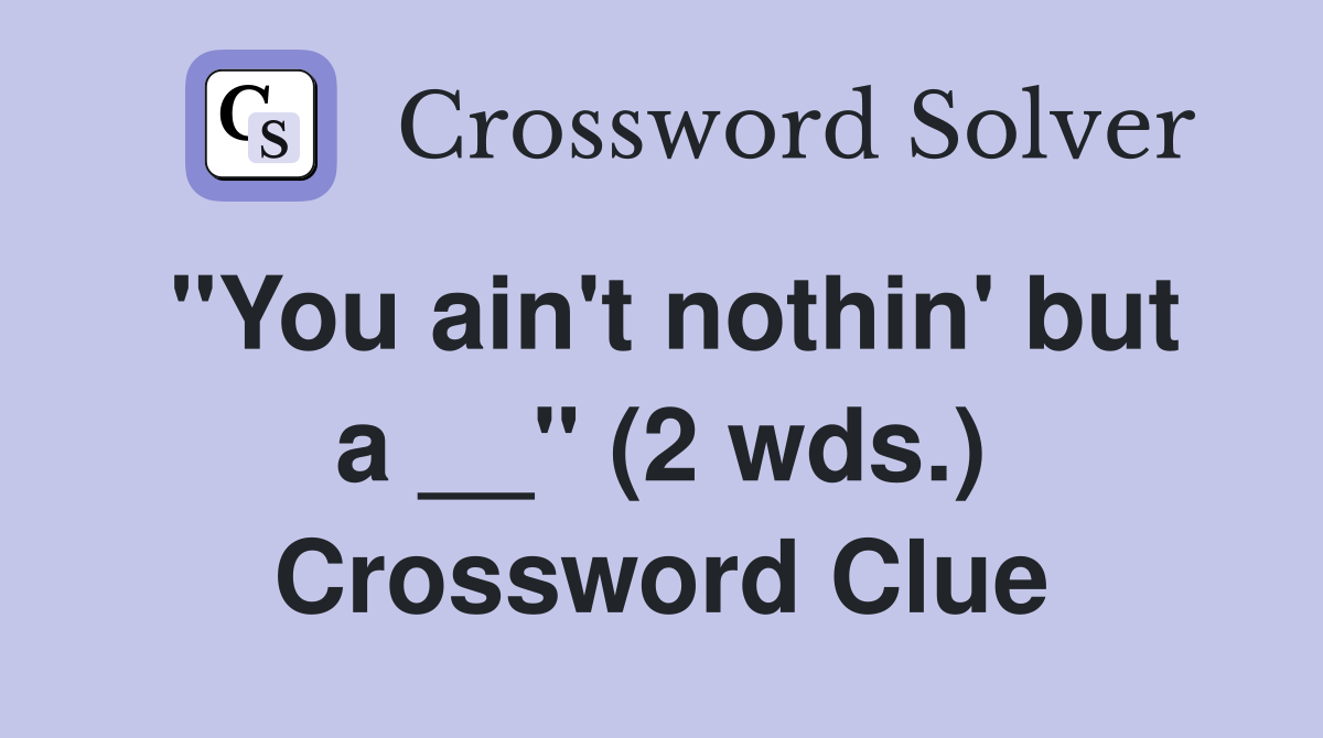 "You ain't nothin' but a __" (2 wds.) Crossword Clue