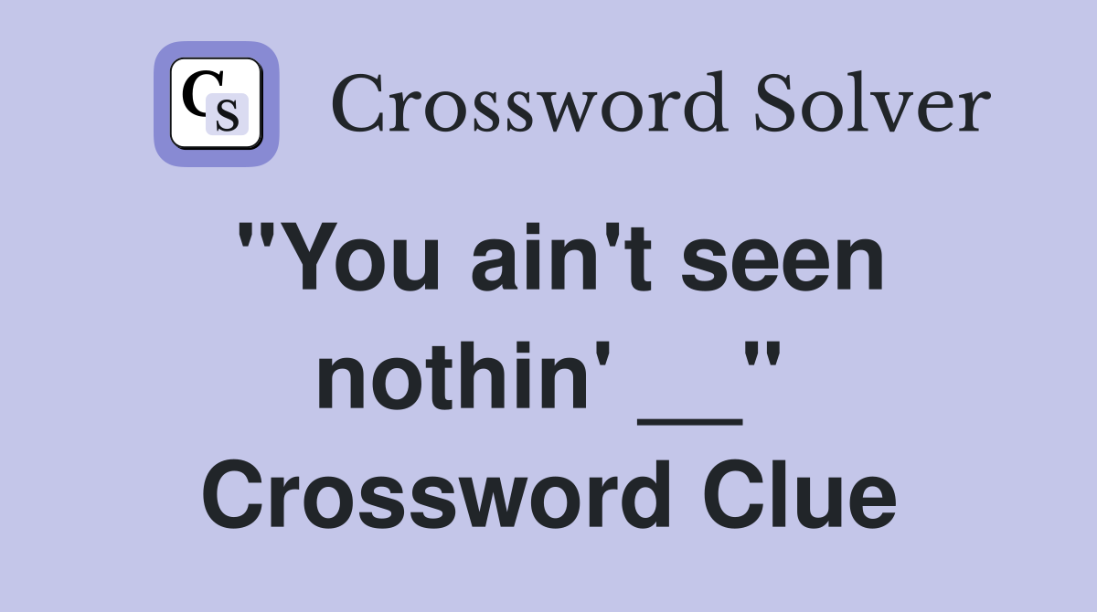 "You ain't seen nothin' __" Crossword Clue