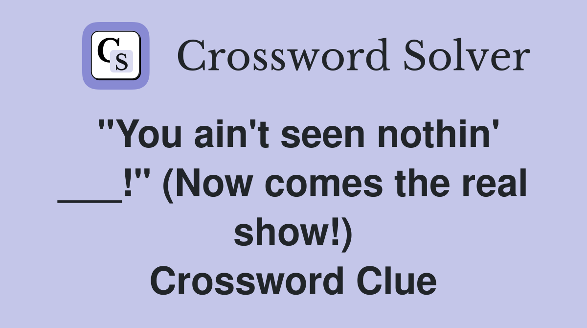 "You ain't seen nothin' ___!" (Now comes the real show!) Crossword Clue