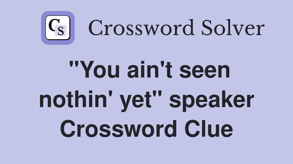 "You ain't seen nothin' yet" speaker Crossword Clue