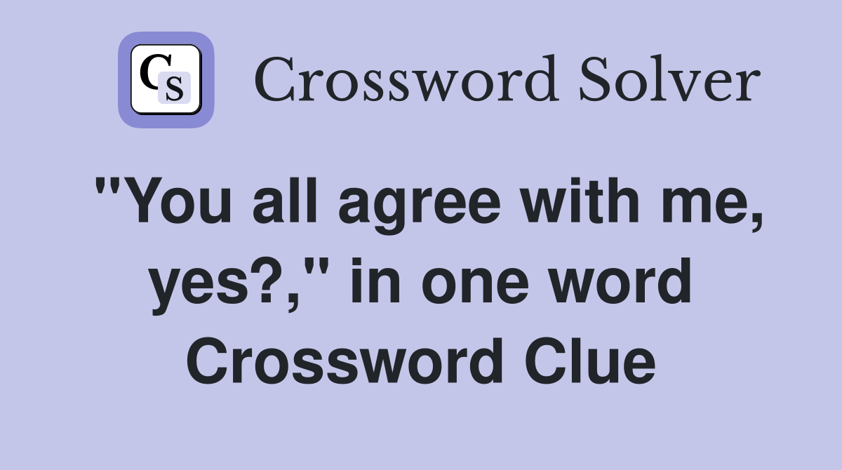 "You all agree with me, yes?," in one word Crossword Clue