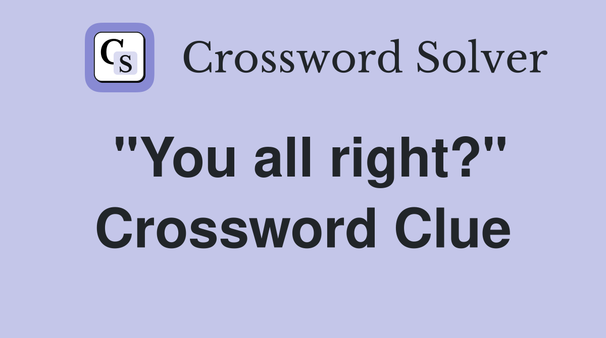 "You all right?" Crossword Clue