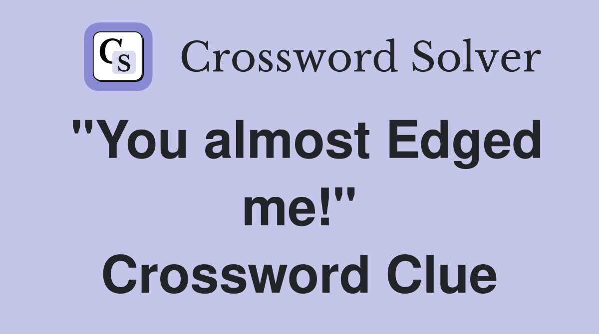 "You almost Edged me!" Crossword Clue