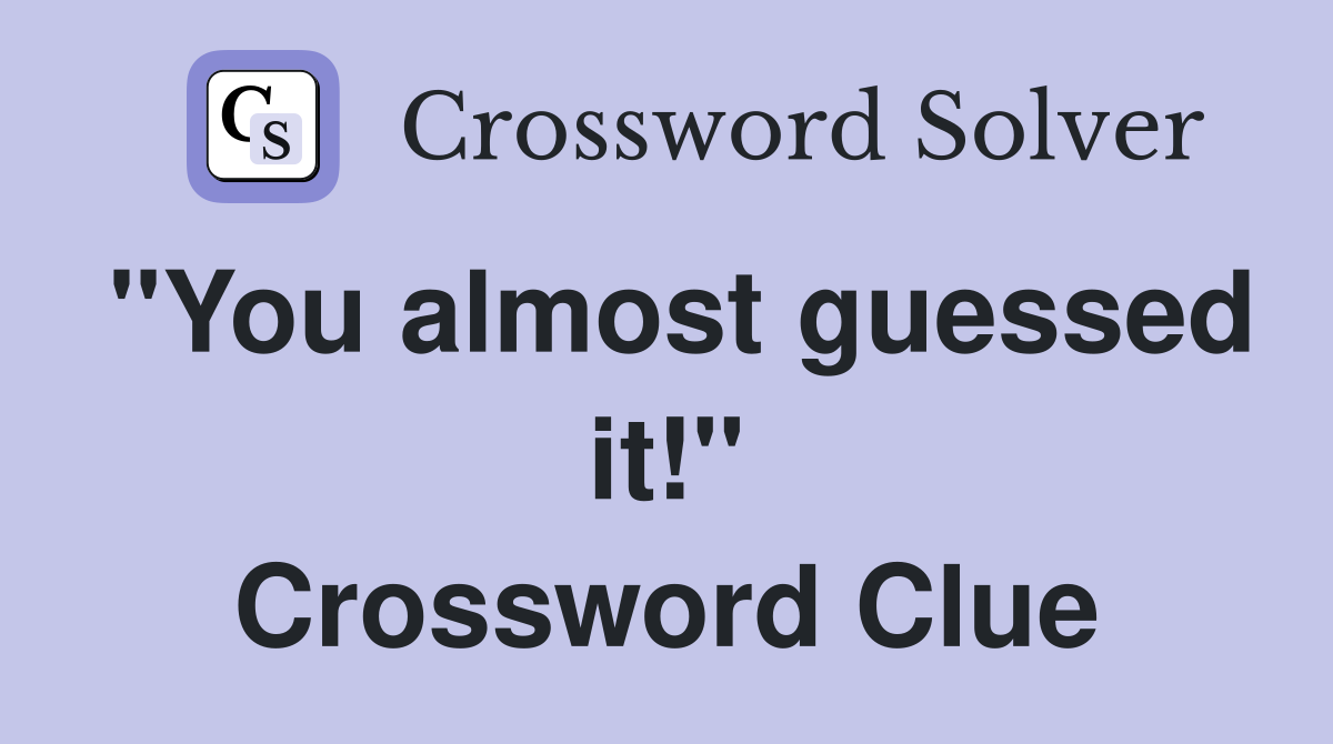 "You almost guessed it!" Crossword Clue