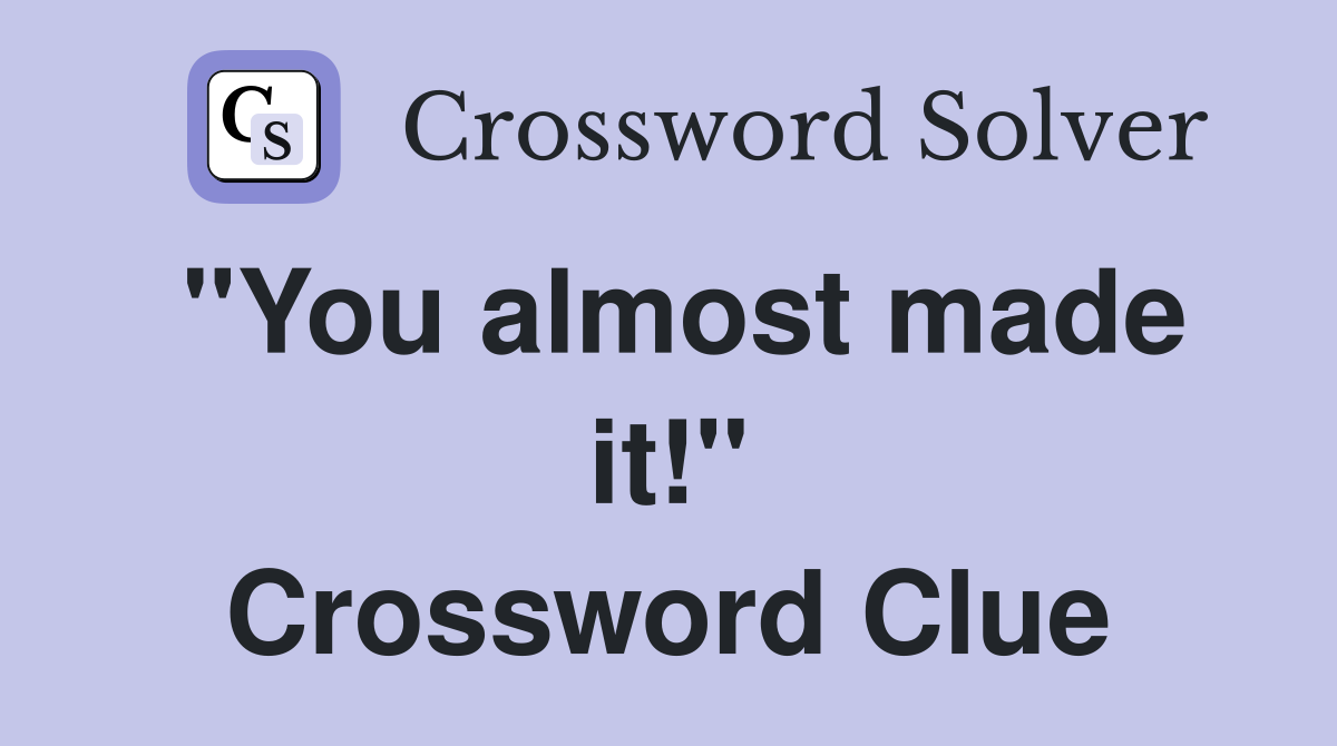 "You almost made it!" Crossword Clue