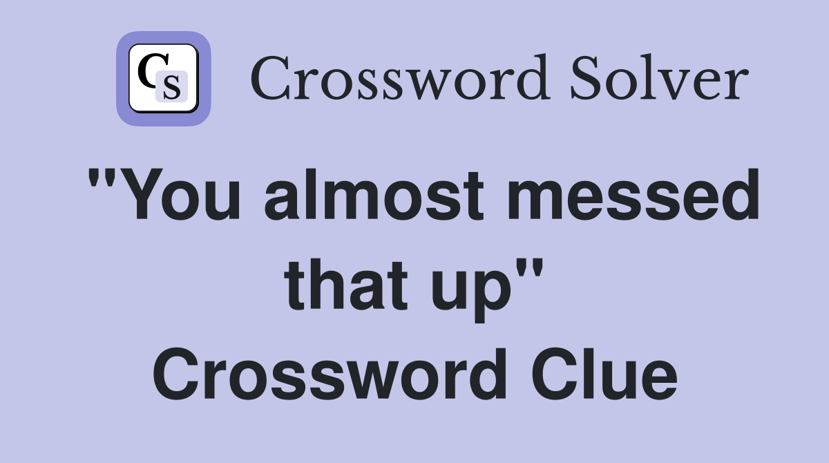 "You almost messed that up" Crossword Clue