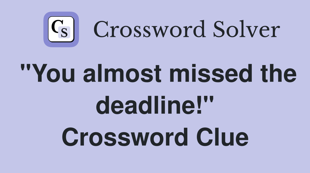 "You almost missed the deadline!" Crossword Clue