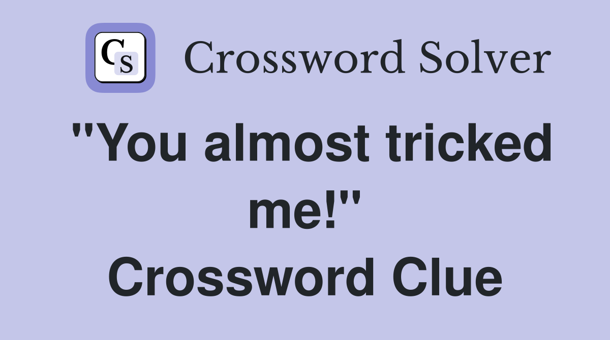 "You almost tricked me!" Crossword Clue