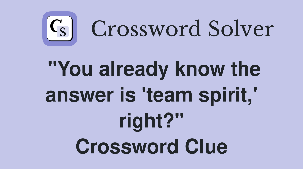 "You already know the answer is 'team spirit,' right?" Crossword Clue