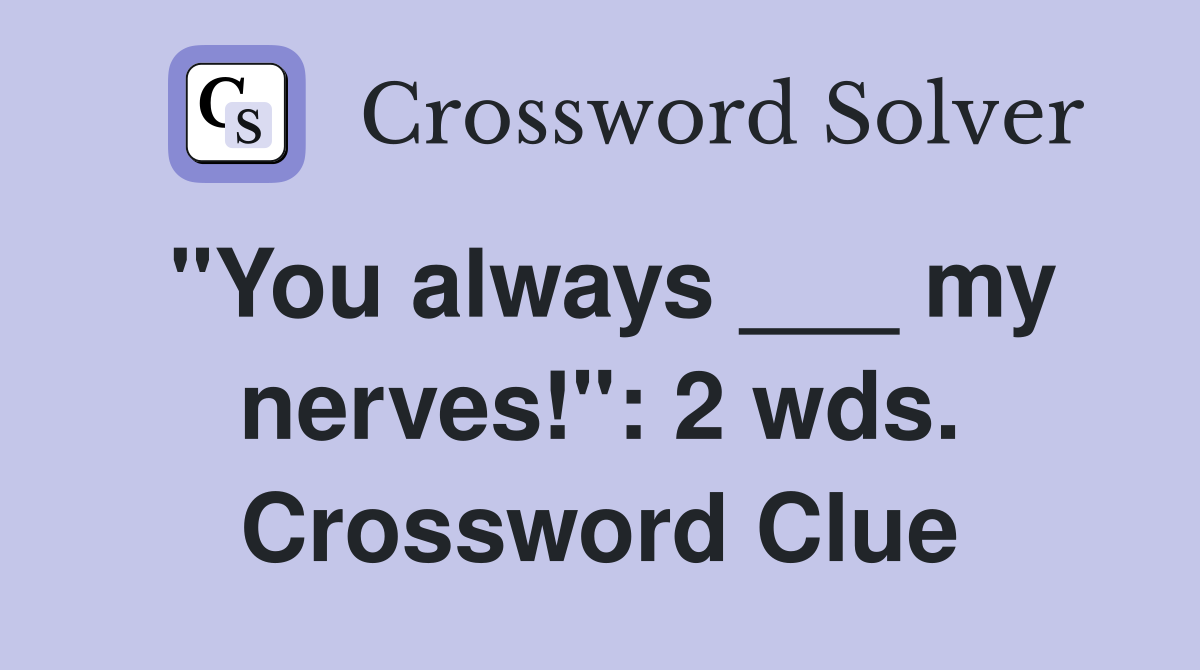 "You always ___ my nerves!": 2 wds. Crossword Clue
