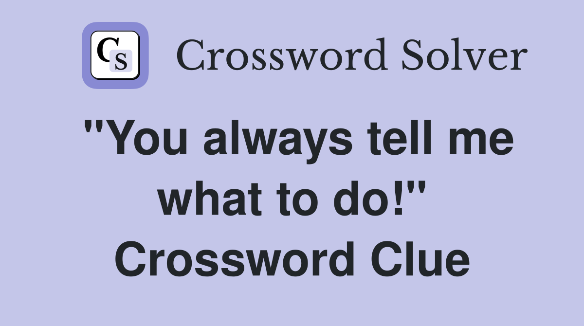 "You always tell me what to do!" Crossword Clue