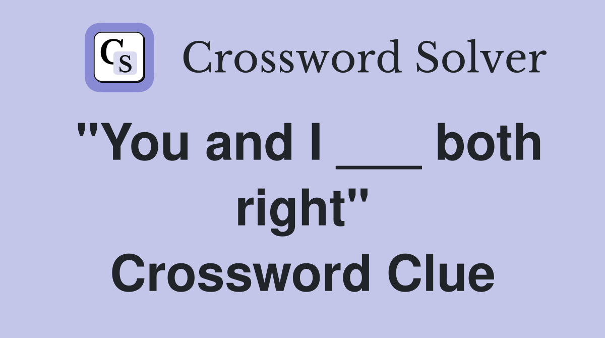 "You and I ___ both right" Crossword Clue