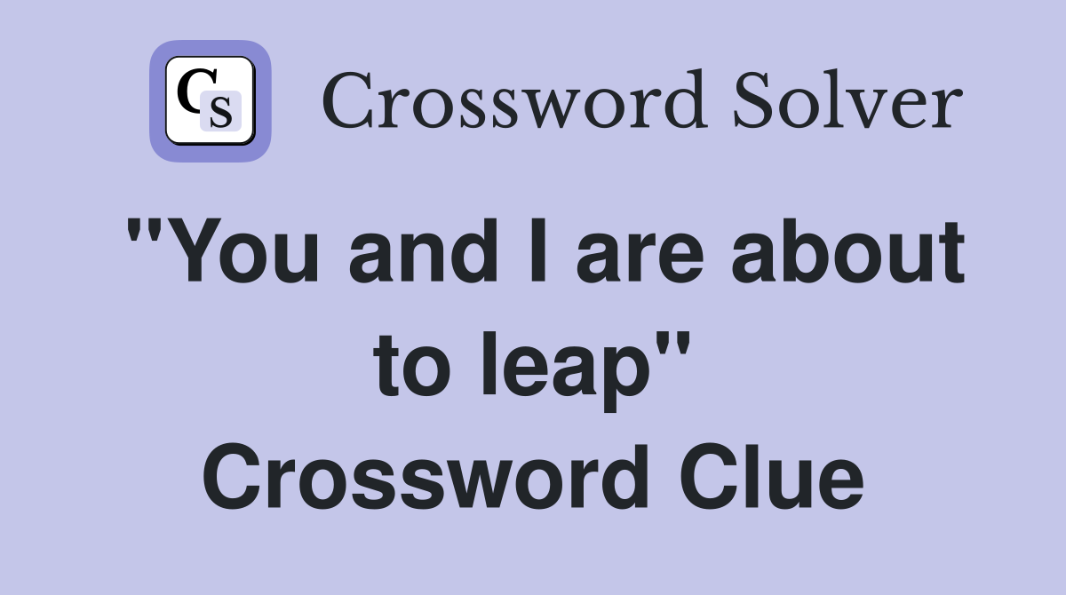 "You and I are about to leap" Crossword Clue