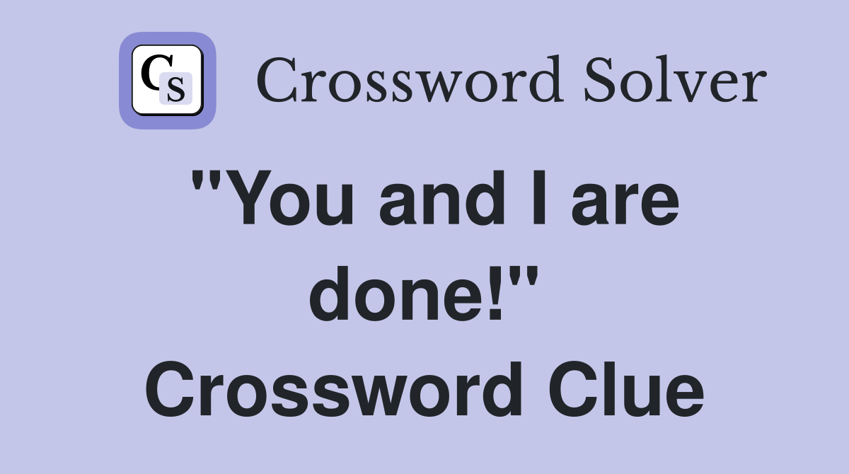 "You and I are done!" Crossword Clue
