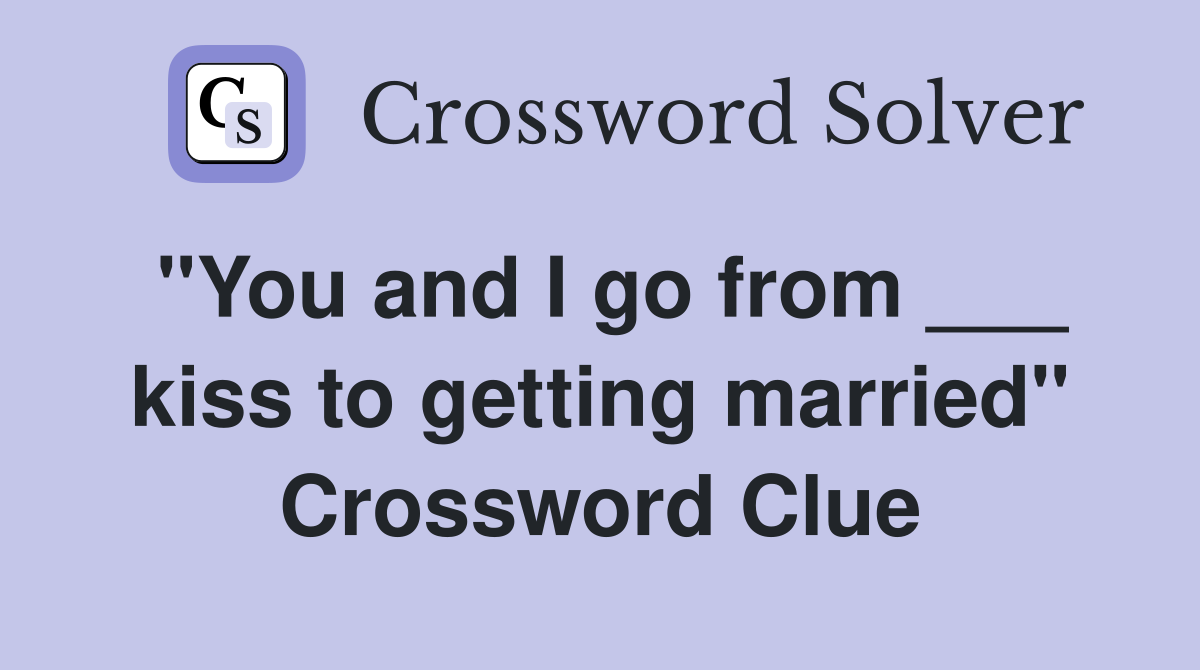 "You and I go from ___ kiss to getting married" Crossword Clue
