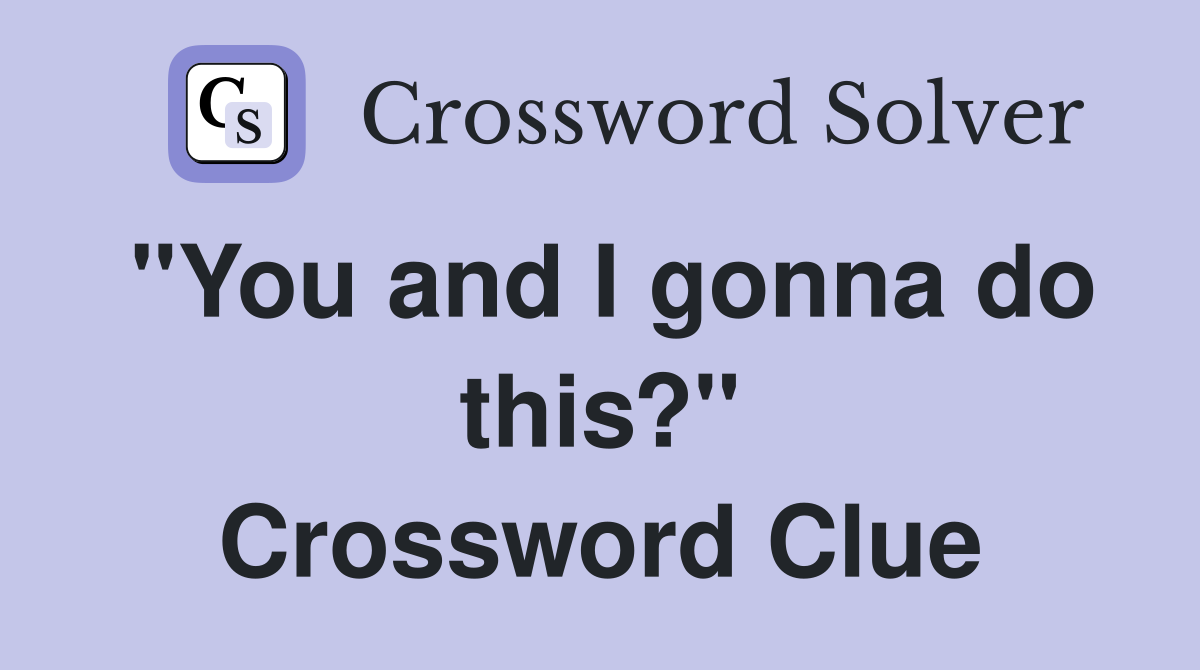"You and I gonna do this?" Crossword Clue
