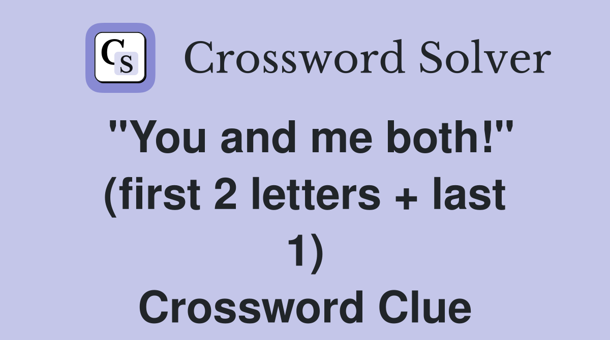 "You and me both!" (first 2 letters + last 1) Crossword Clue