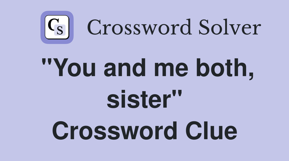"You and me both, sister" Crossword Clue