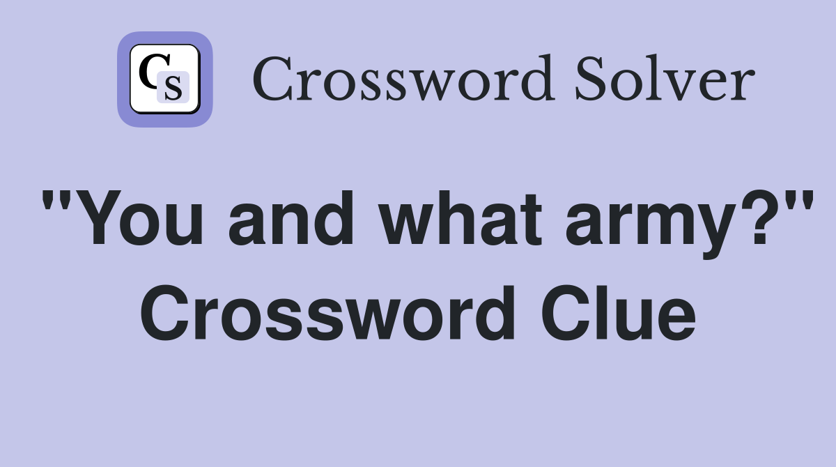 "You and what army?" Crossword Clue