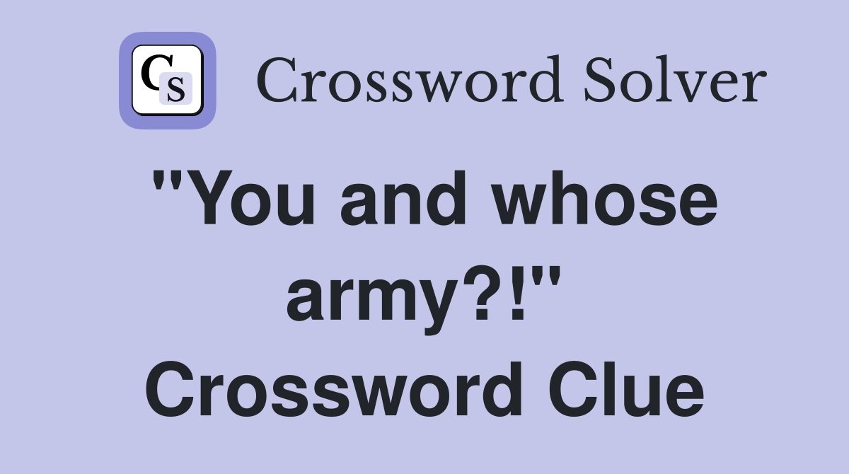 "You and whose army?!" Crossword Clue