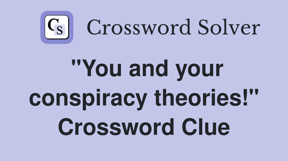 "You and your conspiracy theories!" Crossword Clue