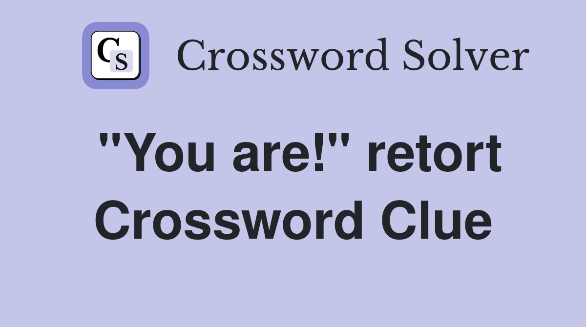 "You are!" retort Crossword Clue