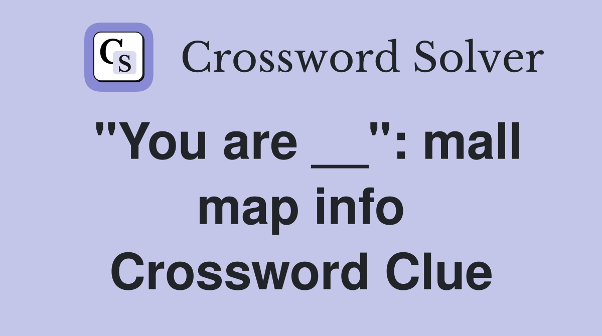 "You are __": mall map info Crossword Clue