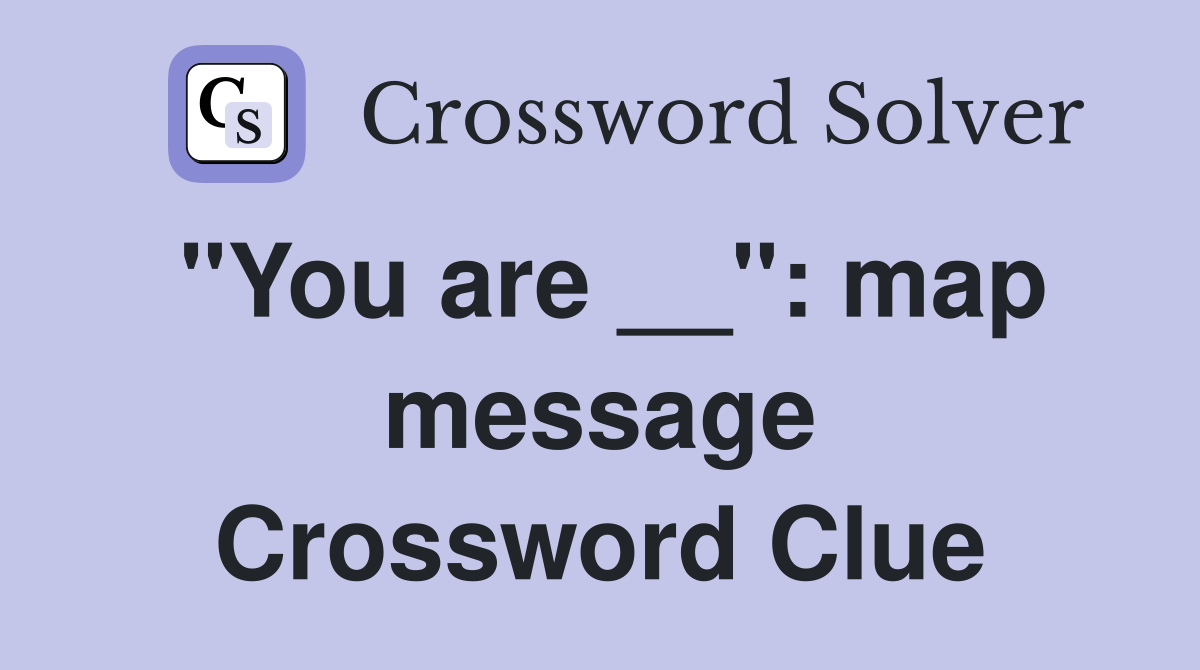 "You are __": map message Crossword Clue