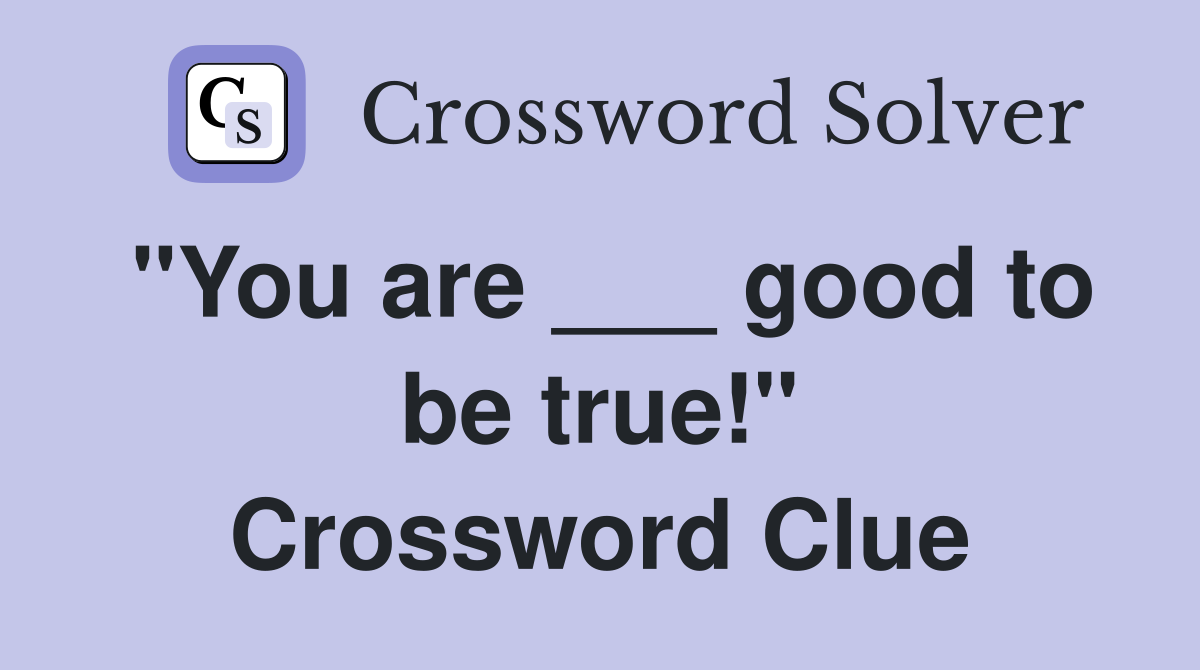"You are ___ good to be true!" Crossword Clue