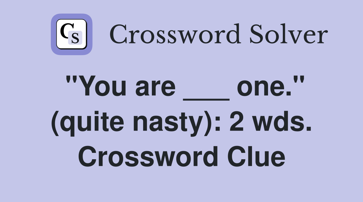 "You are ___ one." (quite nasty): 2 wds. Crossword Clue