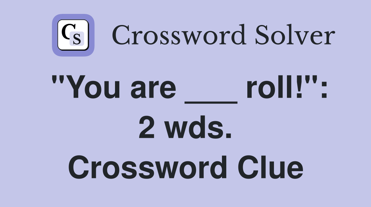 "You are ___ roll!": 2 wds. Crossword Clue