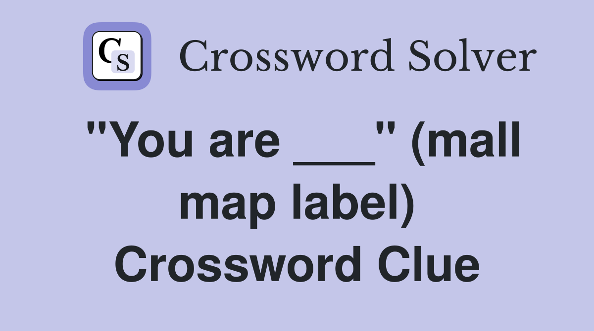 "You are ___" (mall map label) Crossword Clue