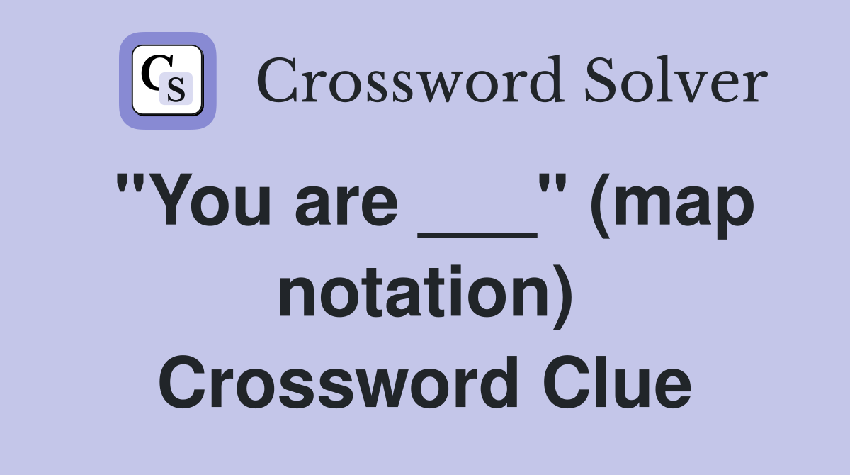"You are ___" (map notation) Crossword Clue