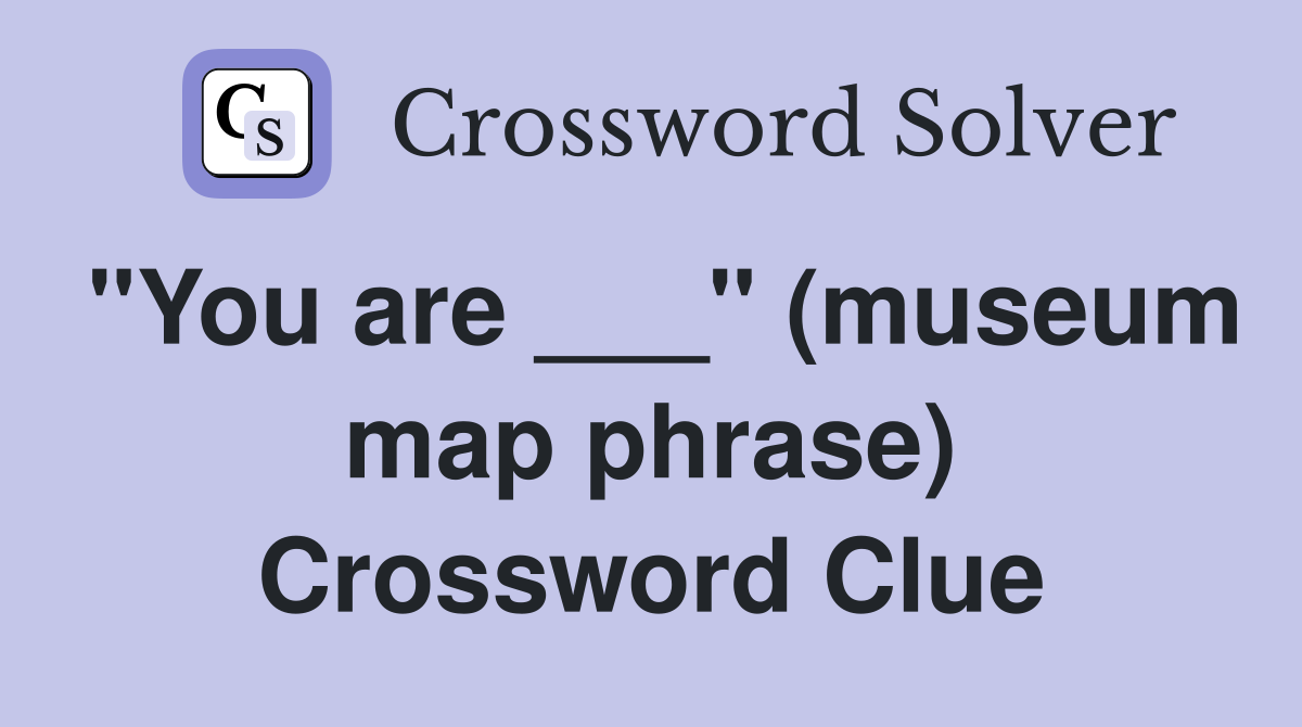 "You are ___" (museum map phrase) Crossword Clue