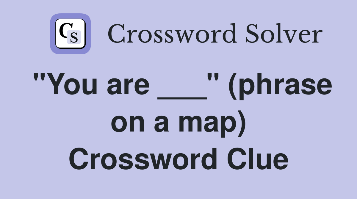 "You are ___" (phrase on a map) Crossword Clue