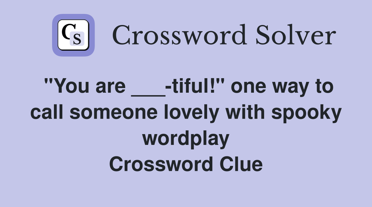 "You are ___-tiful!" one way to call someone lovely with spooky wordplay Crossword Clue
