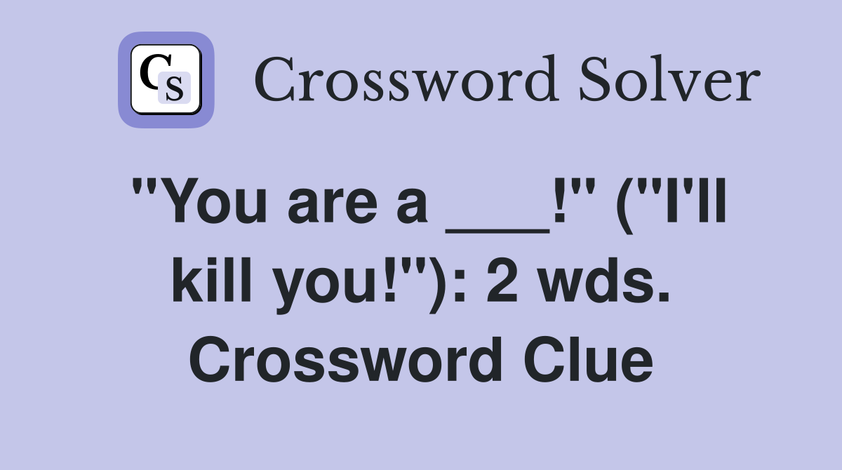 "You are a ___!" ("I'll kill you!"): 2 wds. Crossword Clue