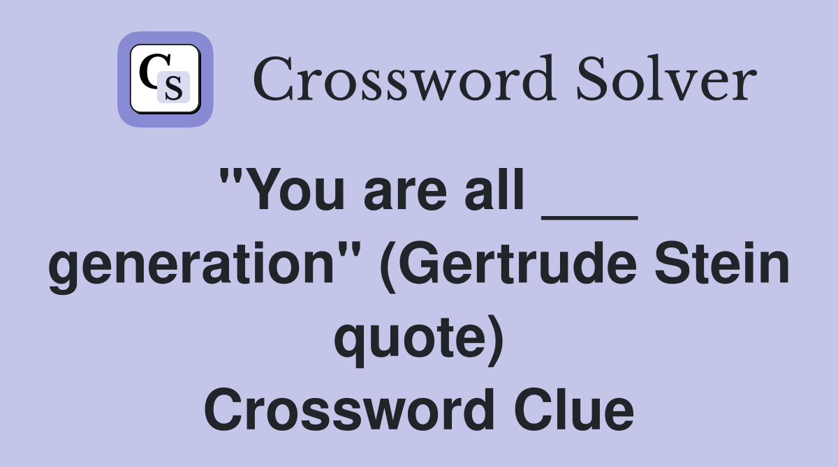 "You are all ___ generation" (Gertrude Stein quote) Crossword Clue
