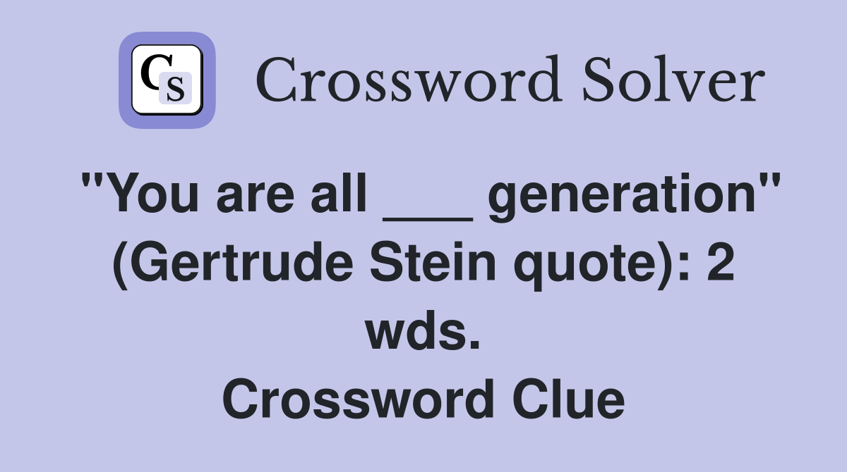 "You are all ___ generation" (Gertrude Stein quote): 2 wds. Crossword Clue