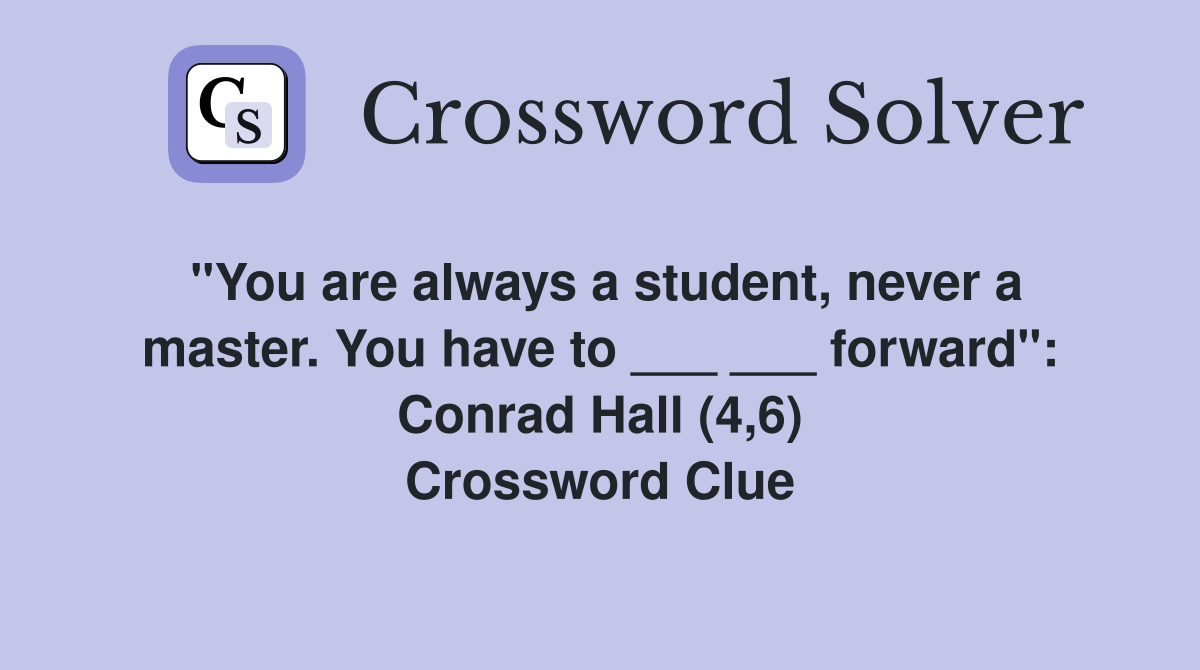 "You are always a student, never a master. You have to ___ ___ forward": Conrad Hall (4,6) Crossword Clue