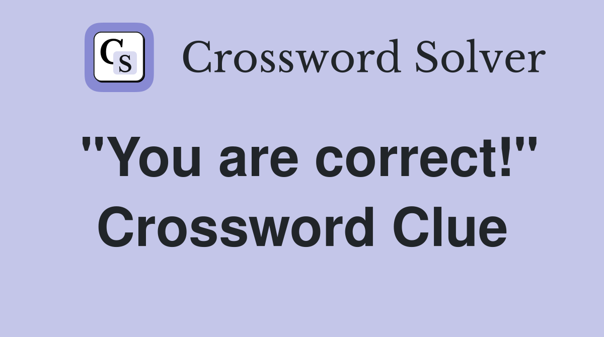 "You are correct!" Crossword Clue